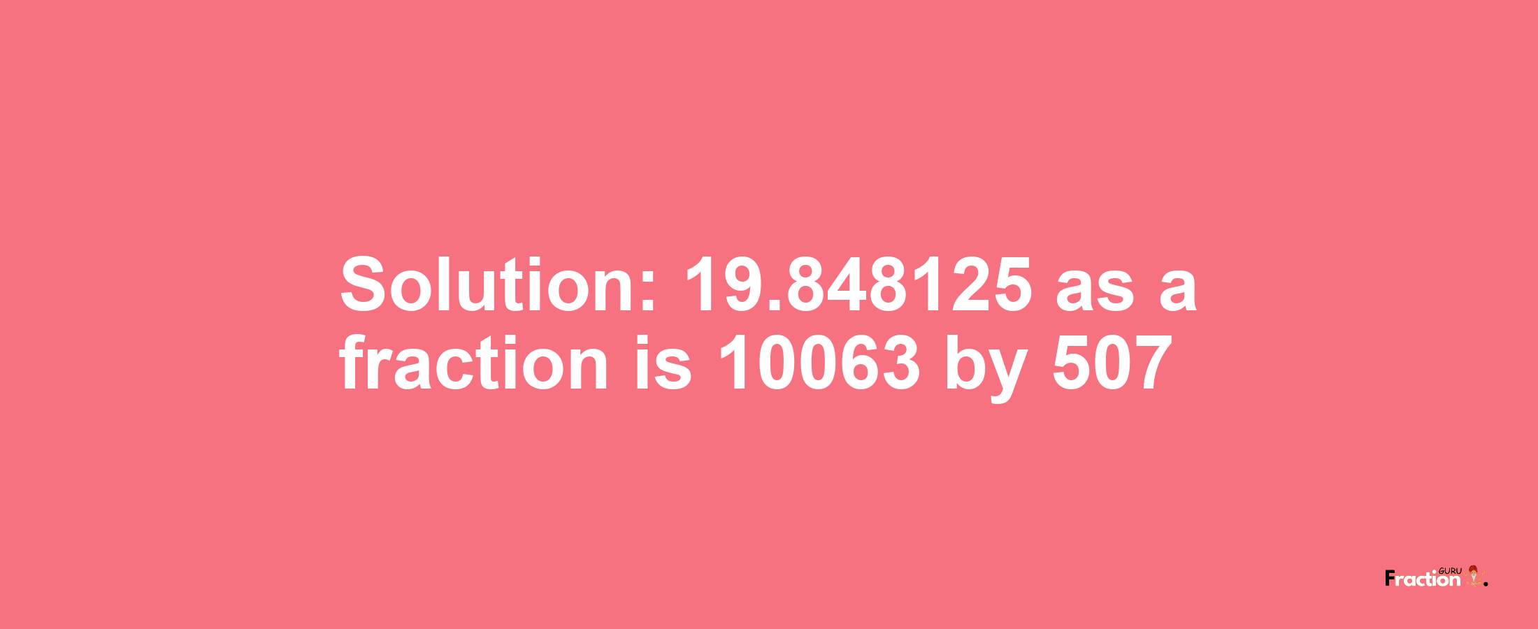 Solution:19.848125 as a fraction is 10063/507